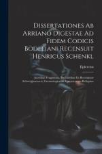 Dissertationes Ab Arriano Digestae Ad Fidem Codicis Bodleiani Recensuit Henricus Schenkl: Accedunt Fragmenta, Enchiridion Ex Recensione Schweighaeuser af Epictetus