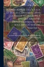 Iconographie Des Sceaux Et Bulles Conservés Dans La Partie Antérieure À 1790 Des Archives Départementales Des Bouches-du-rhône, Volume 1... af Louis Blancard