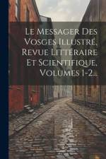 Le Messager Des Vosges Illustré, Revue Littéraire Et Scientifique, Volumes 1-2... af Anonymous