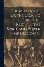 The Millenium, Or the Coming of Christ to Reign in the Spirit and Power of His Gospel af Anonymous