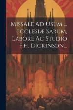 Missale Ad Usum ... Ecclesiæ Sarum, Labore Ac Studio F.h. Dickinson... af Anonymous