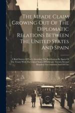 The Meade Claim Growing Out Of The Diplomatic Relations Between The United States And Spain: A Brief Survey Of Facts Attending The Ratification By Spa af Anonymous