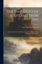 The Catholics of Scotland From 1593: And the Extinction of the Hierarchy in 1603, Till the Death of Bishop Carruthers in 1852; Volume 2 af Aeneas Macdonell Dawson