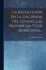 La Revolución En La Hacienda Del Estado, Las Provincias Y Los Municipios... af Fernando Garrido