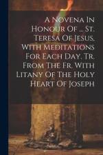A Novena In Honour Of ... St. Teresa Of Jesus, With Meditations For Each Day. Tr. From The Fr. With Litany Of The Holy Heart Of Joseph af Anonymous