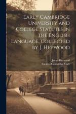 Early Cambridge University and College Statutes in the English Language, Collected by J. Heywood af James Heywood