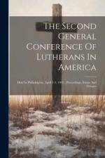 The Second General Conference Of Lutherans In America: Held In Philadelphia, April 1-3, 1902: Proceedings, Essays And Debates af Anonymous