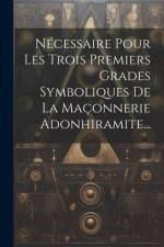 Nécessaire Pour Les Trois Premiers Grades Symboliques De La Maçonnerie Adonhiramite... af Anonymous