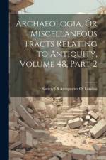 Archaeologia, Or Miscellaneous Tracts Relating to Antiquity, Volume 48, part 2 af Society of Antiquaries of London