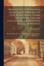 Brief Guide to Plymouth, Mass., for Automobilists, for Pedestrians; Giving the History and the Location of the Principal Places of Interest: Plymouth af Kenneth Cole