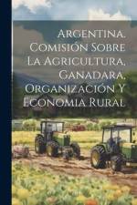 Argentina. Comisión Sobre la Agricultura, Ganadara, Organización y Economia Rural af Anonymous