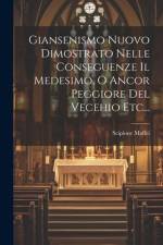 Giansenismo Nuovo Dimostrato Nelle Conseguenze Il Medesimo, O Ancor Peggiore Del Vecehio Etc... af Scipione Maffei