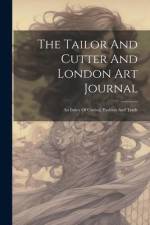 The Tailor And Cutter And London Art Journal: An Index Of Cutting, Fashion And Trade af Anonymous