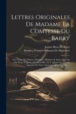 Lettres Originales De Madame La Comtesse Du Barry: Avec Celles Des Princes, Seigneurs, Ministres & Autres, Qui Lui Ont Écrit, & Qu'on a Pu Recueillir. af Mathieu Francois Pidanzat de Mairobert