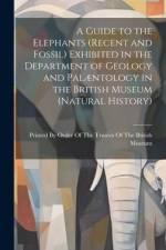 A Guide to the Elephants (recent and Fossil) Exhibited in the Department of Geology and Palæntology in the British Museum (Natural History) af Printed by Order of the Trusees of Th