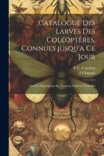 Catalogue des larves des coléoptères, connues jusqu'a ce jour: Avec la description de plusieurs espèces nouvelles af F. Chapuis