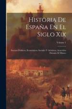 Historia De España En El Siglo Xix: Sucesos Políticos, Económicos, Sociales Y Artísticos, Acaecidos Durante El Mismo; Volume 1 af Anonymous