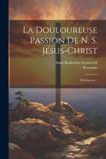 La Douloureuse Passion De N. S. Jésus-christ: Méditations... af Anna Katharina Emmerick
