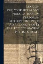 Lexicon Philosophicum, Sive Index Latinorum Verborum Descriptionumque Ad Philosophos Et Dialecticos Maximè Pertinentium ... af Anonymous