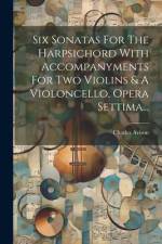 Six Sonatas For The Harpsichord With Accompanyments For Two Violins & A Violoncello, Opera Settima... af Charles Avison