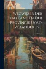 Wegwijzer Der Stad Gent En Der Provincie Oost-vlaanderen ...; Volume 62 af Anonymous