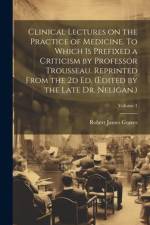 Clinical Lectures on the Practice of Medicine. To Which is Prefixed a Criticism by Professor Trousseau. Reprinted From the 2d ed. (Edited by the Late af Robert James Graves