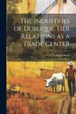 The Industries of Dubuque. Her Relations as a Trade Center af L. Lloyd Shaw