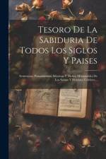 Tesoro De La Sabiduria De Todos Los Siglos Y Paises: Sentencias, Pensamientos, Máxiwas Y Dichos Memorables De Los Sabios Y Howbres Celebres... af Anonymous