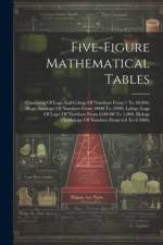 Five-figure Mathematical Tables: Consisting Of Logs And Cologs Of Numbers From 1 To 40,000, Illogs (antilogs) Of Numbers From .0000 To .9999, Lologs ( af Anonymous