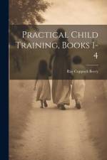 Practical Child Training, Books 1-4 af Ray Coppock Beery
