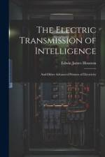 The Electric Transmission of Intelligence: And Other Advanced Primers of Electricity af Edwin James Houston