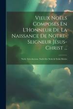 Vieux Noëls Composés En L'Honneur De La Naissance De Notre-Seigneur Jésus-Christ ...: Noëls Très-Anciens. Noëls Des Xviie & Xviiie Siècles af Anonymous