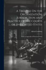 A Treatise On the Organization, Jurisdiction and Practice of the Courts of the United States: With an Appendix of Practical Forms af Alfred Conkling