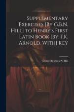 Supplementary Exercises [By G.B.N. Hill] to Henry's First Latin Book [By T.K. Arnold. With] Key af George Birkbeck N. Hill
