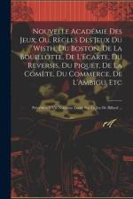 Nouvelle Académie Des Jeux; Ou, Règles Des Jeux Du Wisth, Du Boston, De La Bouillotte, De L'Ecarte, Du Reversis, Du Piquet, De La Comète, Du Commerce, af Anonymous