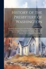 History of the Presbytery of Washington: Including a Brief Account of the Planting of the Presbyterian Church in Western Pennsylvania and Parts Adjace af Anonymous