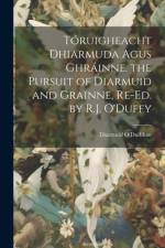 Tóruigheacht Dhiarmuda Agus Ghráinne. the Pursuit of Diarmuid and Grainne, Re-Ed. by R.J. O'Duffy af Diarmuid O'Duibhne