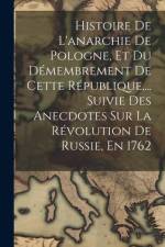 Histoire De L'anarchie De Pologne, Et Du Démembrement De Cette République, ... Suivie Des Anecdotes Sur La Révolution De Russie, En 1762 af Anonymous