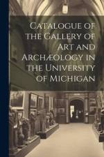 Catalogue of the Gallery of Art and Archæology in the University of Michigan af Anonymous