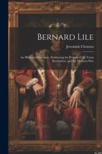 Bernard Lile: An Historical Romance, Embracing the Periods of the Texas Revolution, and the Mexican War af Jeremiah Clemens