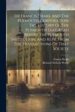 Sir Francis Drake And The Plymouth Corporation, The History Of The Plymouth Leat. Read Before The Plymouth Institution, And Repr. From The Transaction af Richard Nicholls Worth
