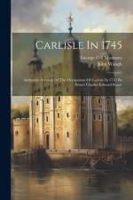 Carlisle In 1745: Authentic Account Of The Occupation Of Carlisle In 1745 By Prince Charles Edward Stuart af John Waugh