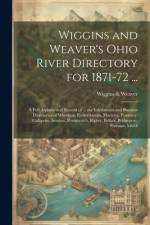 Wiggins and Weaver's Ohio River Directory for 1871-72 ...: A Full Alphabetical Record of ... the Inhabitants and Business Directories of Wheeling, Par af Wiggins Weaver