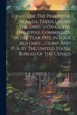Census Of The Philippine Islands, Taken Under The Direction Of The Philippine Commission In The Year 1903, In Four Volumes ... Comp. And Pub. By The U af Anonymous