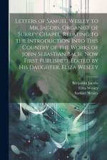 Letters of Samuel Wesley to Mr. Jacobs, Organist of Surrey Chapel, Relating to the Introduction Into This Country of the Works of John Sebastian Bach. af Samuel Wesley