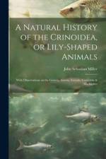 A Natural History of the Crinoidea, or Lily-shaped Animals: With Observations on the Genera, Asteria, Euryale, Comatula & Marsupites af John Sebastian Miller