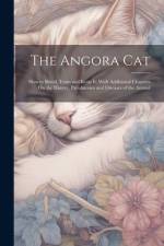 The Angora Cat: How to Breed, Train and Keep It; With Additional Chapters On the History, Peculiarities and Diseases of the Animal af Anonymous