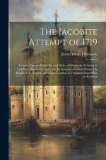 The Jacobite Attempt of 1719: Letters of James Butler, Second Duke of Ormonde, Relating to Cardinal Alberoni's Project for the Invasion of Great Bri af James Butler Ormonde