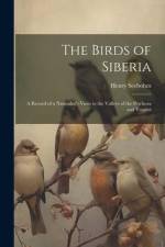 The Birds of Siberia: A Record of a Naturalist's Visits to the Valleys of the Petchora and Yenesei af Henry Seebohm