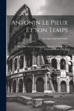 Antonin Le Pieux Et Son Temps: Essai Sur L'histoire De L'empire Romain Au Milieu Du Deuxième Siècle, 138-161 af Georges Lacour-Gayet